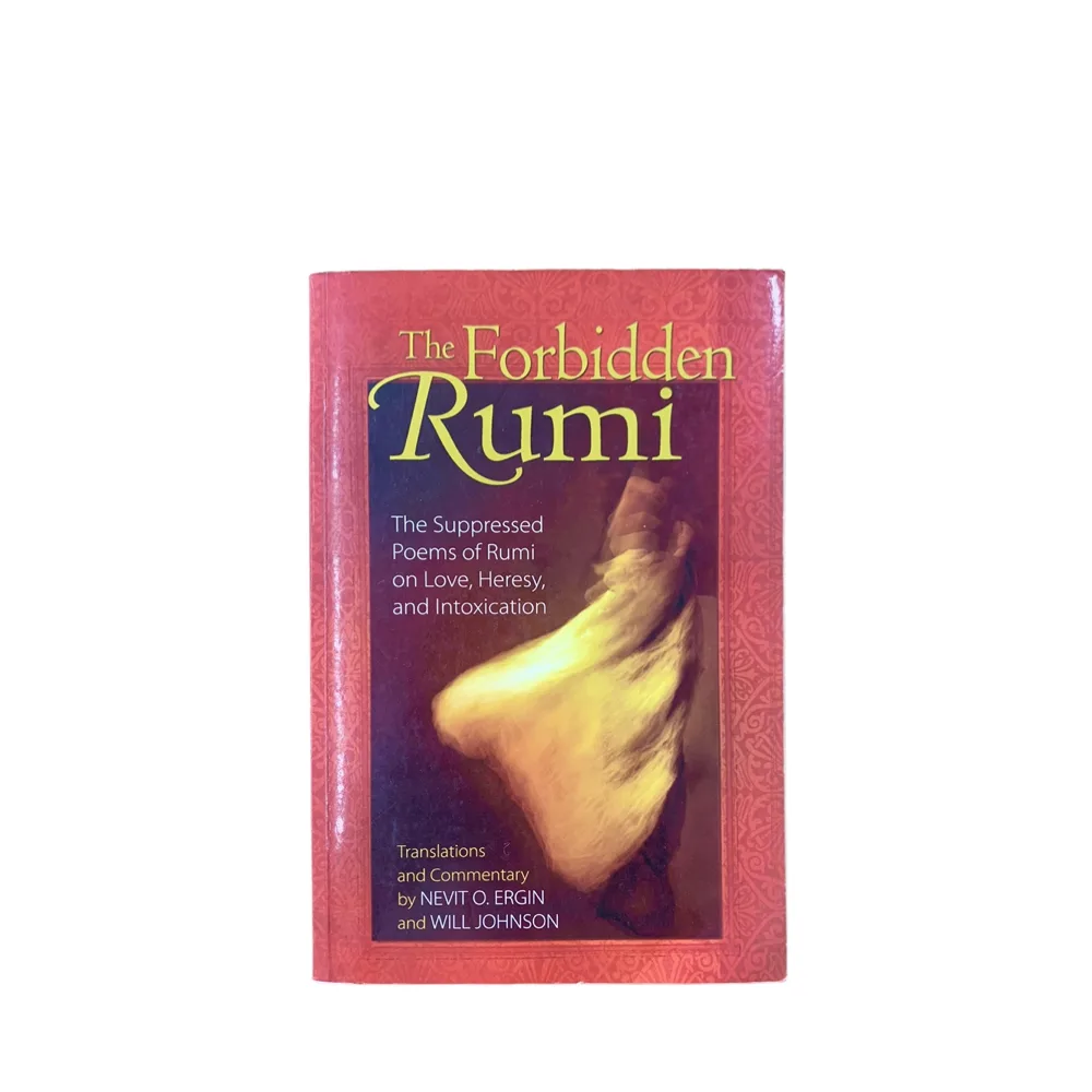 The Forbidden Rumi - The Suppressed Poems of Tumi on Love, Heresy and Intoxication - Nevit O. Ergin and Will Johnson