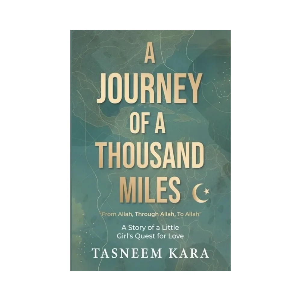 A Journey of a Thousand Miles: From Allah, Through Allah, To Allah - Tasneem Kara